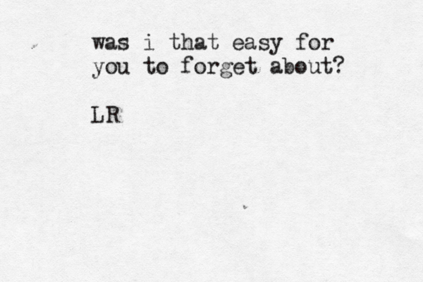 was i that easy for you to forget about? LR 
