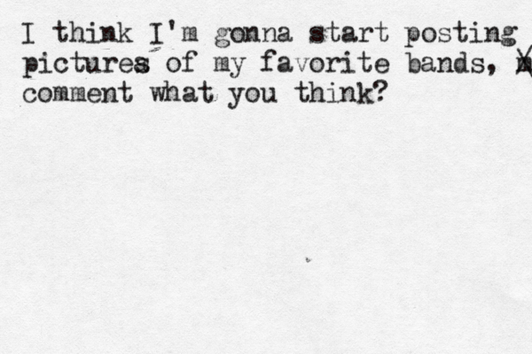I think I'm gonna start posting picturea s of my favorite bands, m / \ comment what you think? 