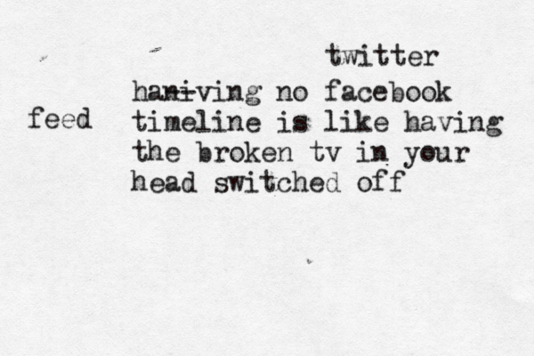 hani --ving no facebook timeline is like having the broken tv in your head switched off twitter feed 