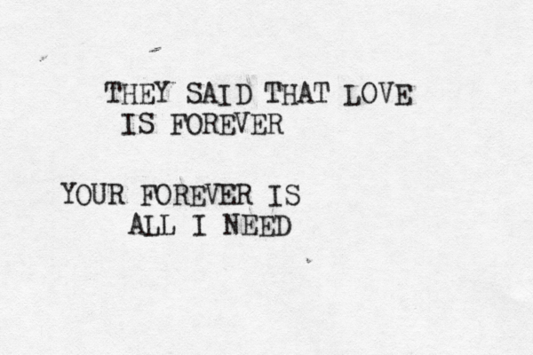 THEY SAID THAT LOVE IS FOREVER YOUR FOREVER IS ALL I NEED