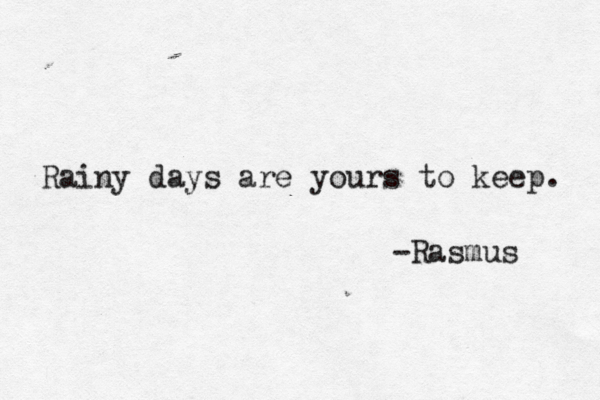 Rainy days are yours to keep. -Rasmus 