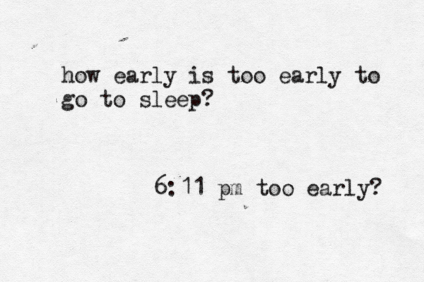 how early is too early to go to sleep? 6:11 pm too early? 