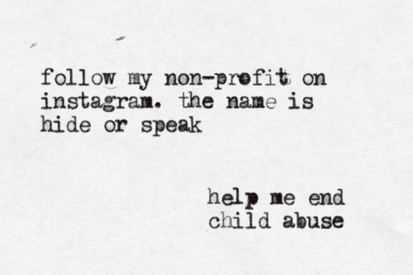 follow my non-profit on instagram. the name is hide or speak help me end child abuse
