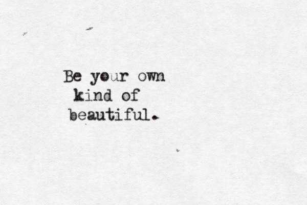Be your own kind of beautiful.