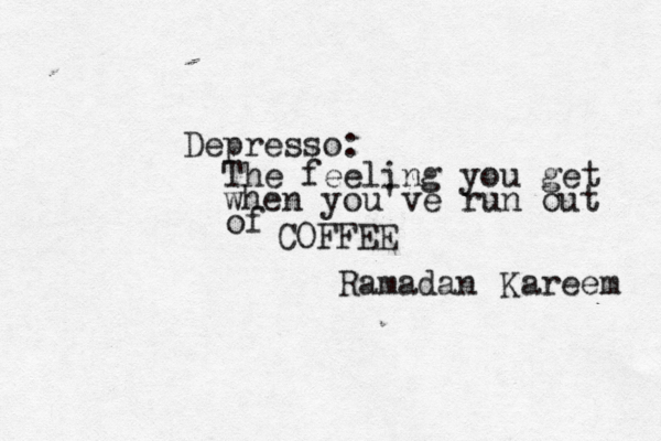 Depresso: The feeling you get when you've run out of COFFEE Ramadan Kareem 