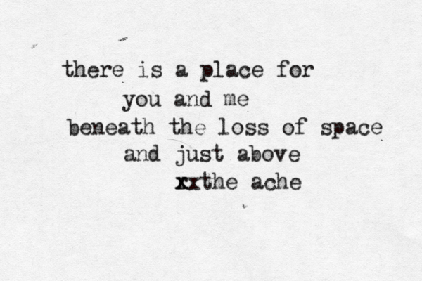 there is a place for you and me beneath the loss of space and just above r x x xxthe ache