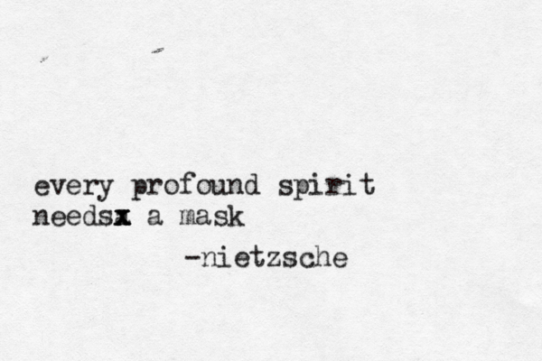 every profound spirit needsa x x x a mask -nietzsche