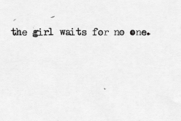 the girl waits for no one. 