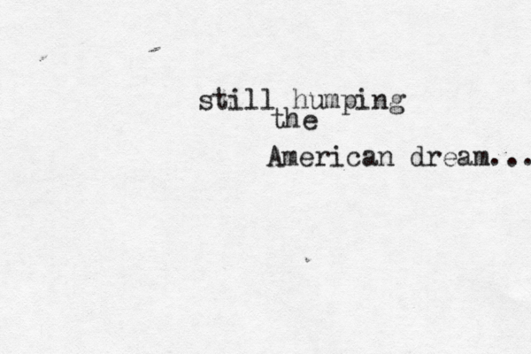 still humping the American dream... 