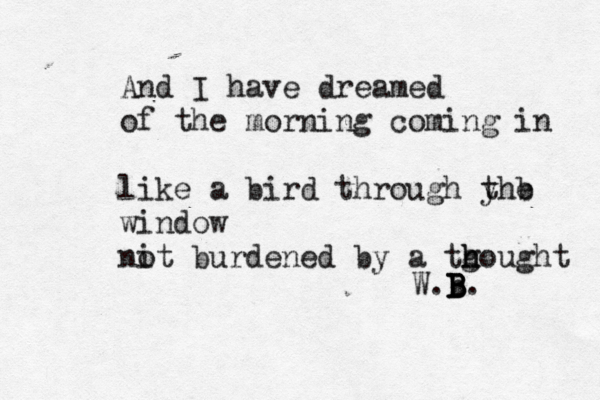 And I have dreamed of the morning coming in like a bird through yhe t b window nit o burdened by a tg hought h W.b B B B B. 