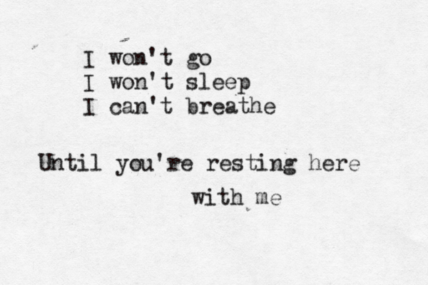 I won't go I won't sleep I can't breathe Until you're resting here with me 