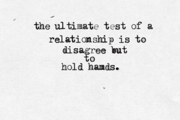 the ultimate test of a relationship is to disagree but to hold hamds. 