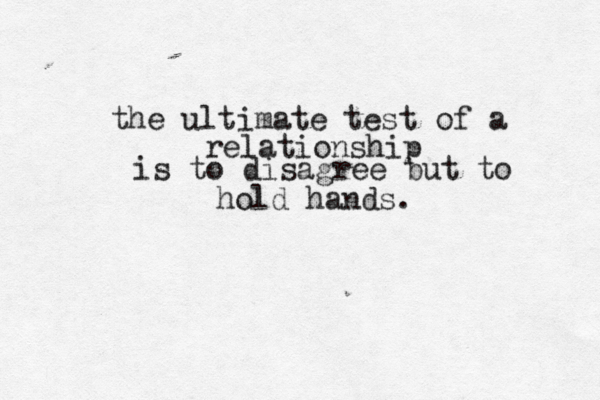 the ultimate test of a relationship is to disagree but to hold hands. 