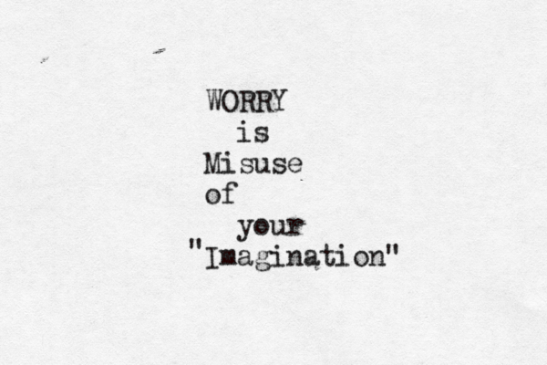 WORRY is Misuse of your Imagination" " 