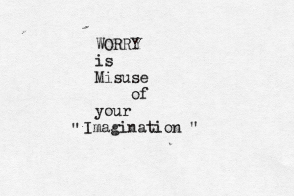 WORRY is Misuse of your Imagination " "
