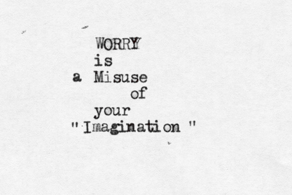 WORRY is Misuse of your Imagination " " a 