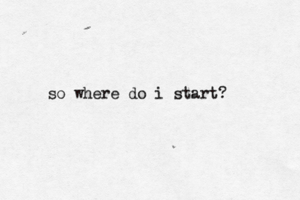 so where do i start? 