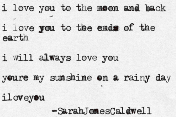 i love you to the moon and back i love you to te he emds of the earth i will always love you youre my sunshine on a rainy day iloveyou -SarahJonesCaldwell 