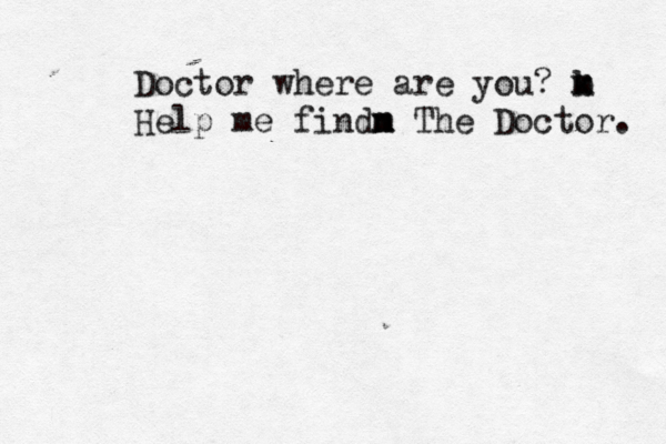 Doctor where are you? m m b k Help me findn m m The Doctor. 