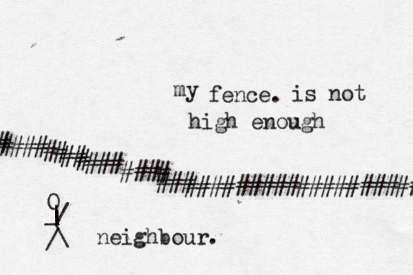 #################### #### ## ## ### ### ### # # # fence. O | | _ / \ / neighbour. my is not high enough