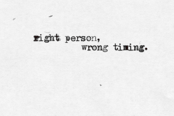 right person, wrong timing. 