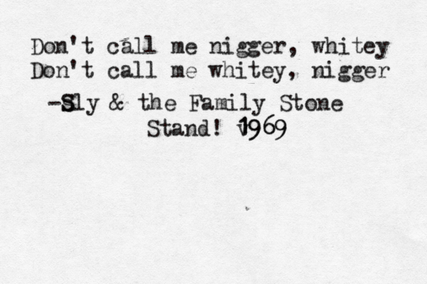 Don't call me nigger, whitey Don't call me whitey, nigger -s S Sly & the Family Stone Stand! v 1969 1969 