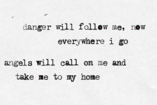 danger will follow me, now everywhere i go angels will call on me and take me to my home 