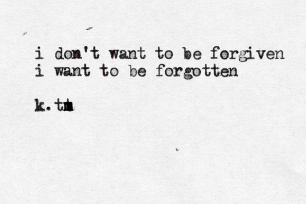 i don't want to be forgiven i want to be forgotten k. t m m t 