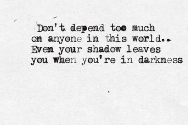 Don't depend too much on anyone in this world.. Even your shadow leaves you when you're in darkness 