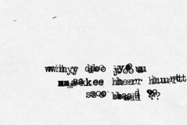 w wwhh h yy y dd d oo o yy y y oo o o uu u mm m m aa a a kk k ee ee hh hee err r hh huu urr rtt t ss soo o o bb baa add d d ?? ?? ? ? 