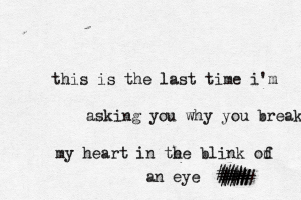this is the last time i'm asking you why you break my heart in te he blink od f an eye ### ### ### ### ##