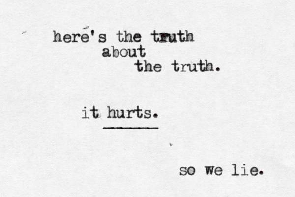 here's the truth about the truth. it hurts. so we lie. ______ 