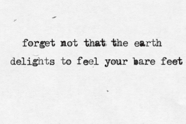 forget not that the earth delights to feel your bare feet 