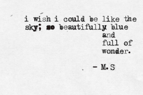i wish i could be like the sky; so beautifullu y blue and full of wonder. - M.S 