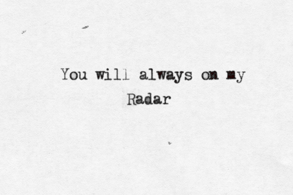 You will always on my Radar
