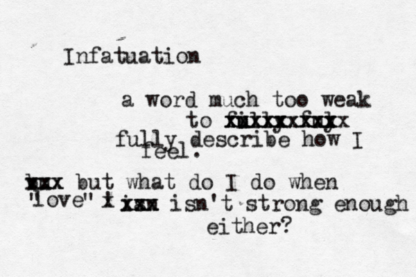 Infatuation a word much too weak to filly u u xxxxx xxxxx xxxxx ful y xxxx xxxx xxxxxx fu lly describe how I feel. vu b xxx xxx but what do I do when love " " ! x ian s xxx xxx isn't strong enough either?¿ 