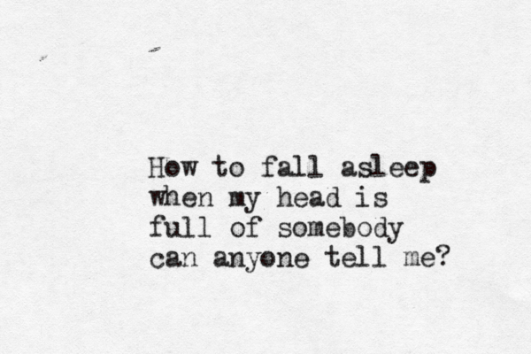 How to fall asleep when my head is full of somebody can anyone tell me? 