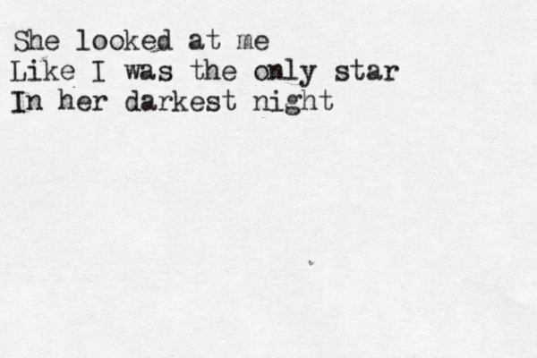 She looked at me Like I was the only star In her darkest night