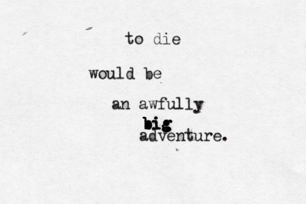 to die would be an awfully big big big big adventure.