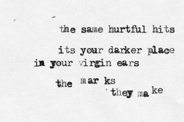 the same hurtful hits its your darker place in your virgin ears the m ar ks they ma ke 
