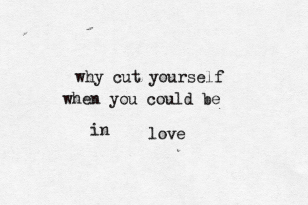 why cut yourself when you could be in love 