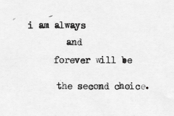 i am always and forever will be the second choice. 