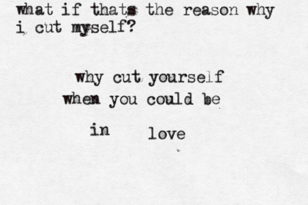 why cut yourself when you could be in love what if thats the reason why i cut myself? 