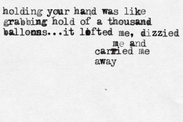 holding your hand was like grabbing hold of a thousand ballons ons...it lofted i me, dizzied me and carried me away