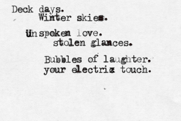 Deck days. Winter skies. un U spoken love. stolen glances. Bubbles of laughter. your electrix c touch. 
