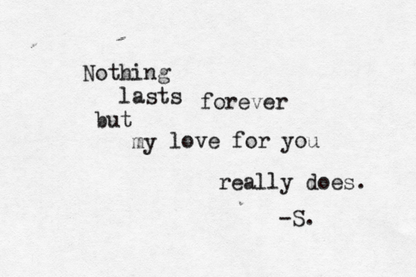 Nothing lasts b ut forever my love for you really does. -S. 