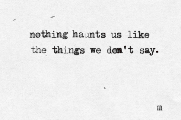 nothing haunts us like the things we don't say. m 