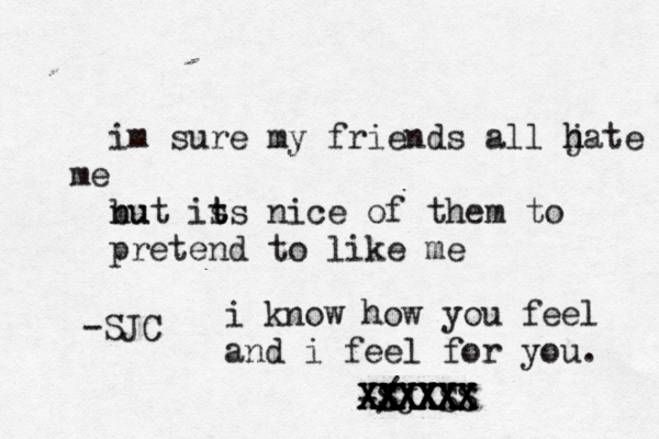 im sure my friends all jate h h e m nu but is t ts nice of them to pretend to like me / -SJXSS X XXXX XX XXXXX XXXXX X XXXXXX XXXXX -SJC i know how you feel and i feel for you. 