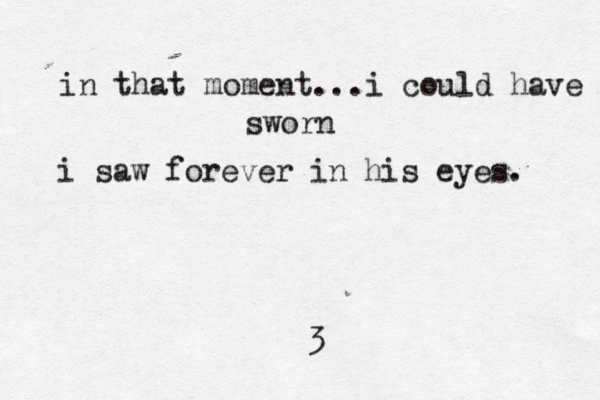in that moment...i could have sworn i saw forever in his eyes. 3 