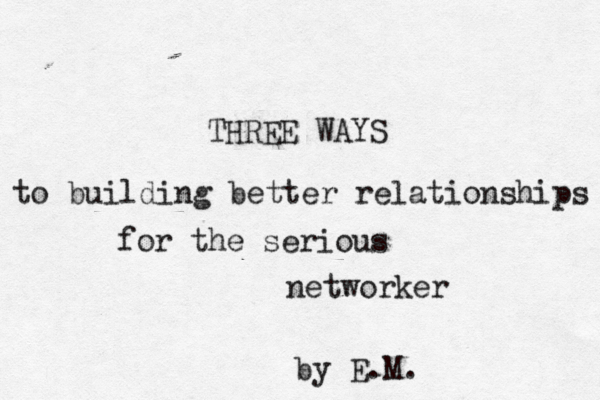 to building better relationships for the serious networker by E.M. THREE WAYS 